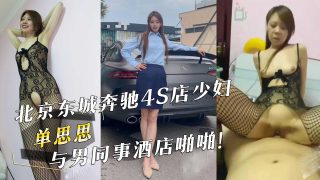 北京东城奔驰4S店少妇『单思思』与男同事酒店啪啪！ - coolhot av