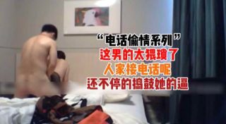 电话偷情系列-男的太猥琐接电话呢还不停 - coolhot av