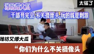 潍坊爆大瓜干部开完会不关摄像头玩的就是刺激 - coolhot av