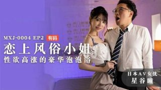 麻豆传媒-恋上风俗小姐.性欲高涨的豪华泡泡浴-星谷瞳 - coolhot av