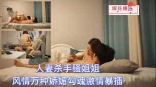 探花精选 人妻杀手骚姐姐风情万种娇媚勾魂激情爆操 - coolhot av