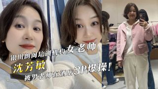 网曝门事件！银川朗阁培训机构女老师『沈芳敏』在同事聚会酒后，被男老师在酒店3P爆操！ - coolhot av