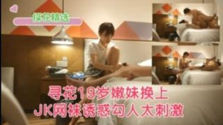 寻花19岁嫩妹换上JK网袜诱惑勾人太刺激了 - coolhot av