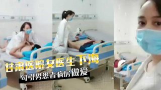 甘肃天水女医生下海，勾引男患者病房做爱 - coolhot av