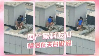 国产黑料吃瓜 情侣在天台做爱被偷拍 - coolhot av
