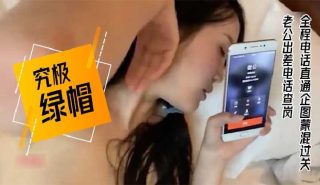 究极绿帽老公出差电话查岗 - coolhot av