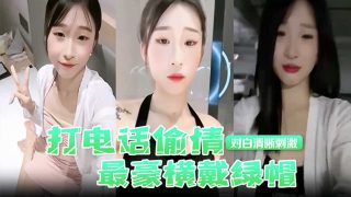 打电话偷情对白清晰刺激，最豪横带绿帽 - coolhot av