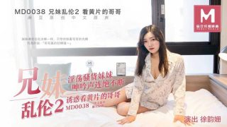 MD0038 兄妹乱伦2 – 徐韵珊 - coolhot av