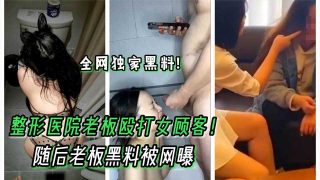 整形医院老板殴打女顾客 随后老板黑料被网曝 - coolhot av