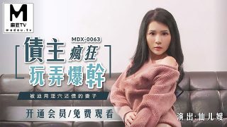 MDX_0063_仙儿媛_债主疯狂玩弄爆干_被迫用淫穴还债的妻子 - coolhot av