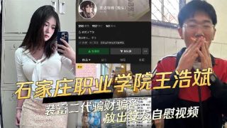 石家庄科技信息职业学院渣男王浩斌装富二代骗财骗色放出女友自慰视频 - coolhot av