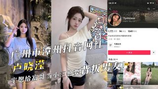 广州市潭州抖音网红『卢晓滢』宁愿给富哥当小三也要背叛男友！ - coolhot av