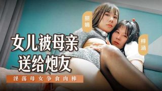 女儿被母亲送给炮友 淫荡母女争食肉棒 - coolhot av