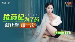 星空传媒XK8154为了药就让你操一次 - coolhot av