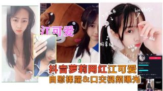 抖音网红江可爱自慰裸露口交视频曝光 - coolhot av