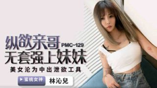 蜜桃传媒-纵欲亲哥无套强上妹妹-林沁儿 - coolhot av