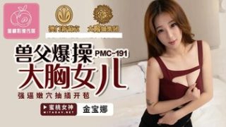 PMC191 獸父爆操大胸女兒 強逼嫩穴抽插開苞 - coolhot av