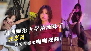 山西师范大学清纯妹子『郭潇苒』被男友曝出啪啪视频！ - coolhot av