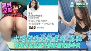 大连财经学院母狗苏杭，背着男友在校外兼职援交赚外快 - coolhot av