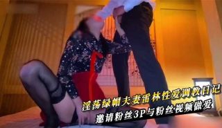 淫荡绿帽夫妻雷林性爱调教日记，邀请粉丝3p与粉丝视频做爱 - coolhot av