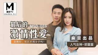 MSD-085.郭童童.最后的激情性爱.表现好可以不用分手吗 - coolhot av
