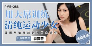 PME286 用大屌训练清纯运动少女 骚逼常锻炼就是为了夹紧你 - coolhot av