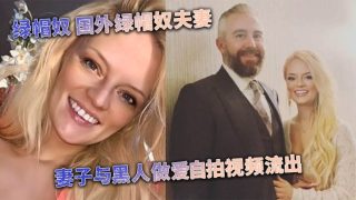    [媚黑婊] 绿帽奴 国外绿帽奴夫妻 妻子与黑人做爱自拍视频流出 - coolhot av