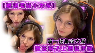   【眼镜毛妹小女友】第一视角吃大屌，跪在椅子上翘起求操 - coolhot av