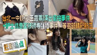 台北一中校花王露熹演出偷拍事件等合集 - coolhot av