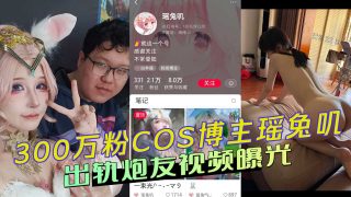 300万粉丝COS博主瑶兔叽出轨炮友视频曝光 - coolhot av