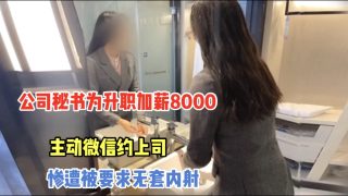 公司秘书为升职加薪主动微信约上司被要求无套内射 - coolhot av