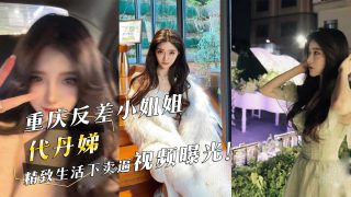 重庆反差小姐姐『代丹娣』精致生活下卖逼视频曝光！ - coolhot av