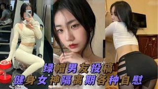 绿帽男友投稿 健身女神隔离期间各种自慰 - coolhot av