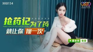 XK8154 抢药记 为了药就让你操一次【香菱】 - coolhot av