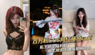 百万粉COS网红藤原yuki 私下竟是福利姬 被大屌金主爆操视频流出 - coolhot av